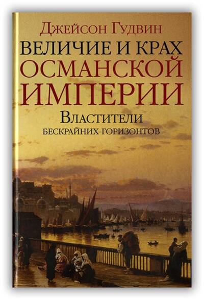 ВЕЛИЧИЕ И КРАХ ОСМАНСКОЙ ИМПЕРИИ. ВЛАСТИТЕЛИ БЕСКРАЙНИХ ГОРИЗОНТОВ