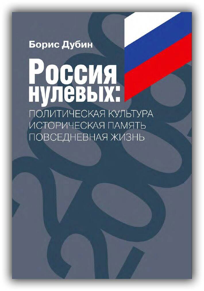 РОССИЯ НУЛЕВЫХ. ПОЛИТИЧЕСКАЯ КУЛЬТУРА. ИСТОРИЧЕСКАЯ ПАМЯТЬ. ПОВСЕДНЕВНАЯ ЖИЗНЬ
