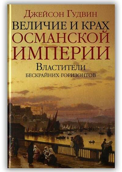 ВЕЛИЧИЕ И КРАХ ОСМАНСКОЙ ИМПЕРИИ. ВЛАСТИТЕЛИ БЕСКРАЙНИХ ГОРИЗОНТОВ