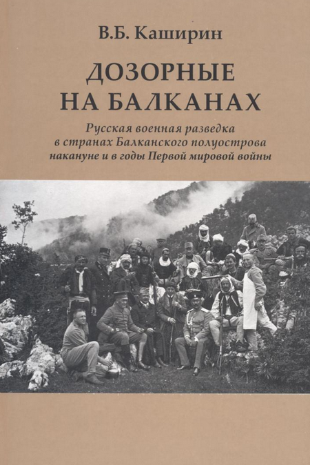 ДОЗОРНЫЕ НА БАЛКАНАХ. РУССКАЯ ВОЕННАЯ РАЗВЕДКА В СТРАНАХ БАЛКАНСКОГО ПОЛУОСТРОВА НАКАНУНЕ И В ГОДЫ ПЕРВОЙ МИРОВОЙ ВОЙНЫ
