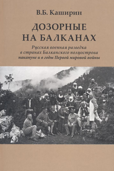 ДОЗОРНЫЕ НА БАЛКАНАХ. РУССКАЯ ВОЕННАЯ РАЗВЕДКА В СТРАНАХ БАЛКАНСКОГО ПОЛУОСТРОВА НАКАНУНЕ И В ГОДЫ ПЕРВОЙ МИРОВОЙ ВОЙНЫ