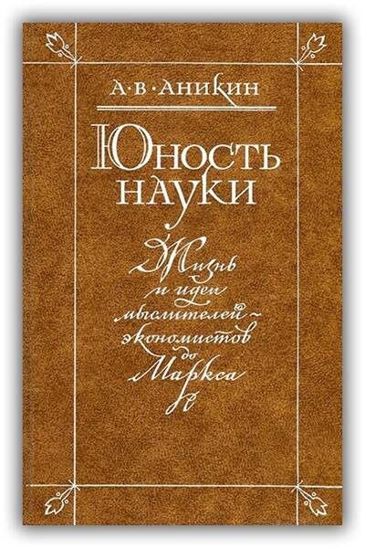 ЮНОСТЬ НАУКИ. ЖИЗНЬ И ИДЕИ МЫСЛИТЕЛЕЙ-ЭКОНОМИСТОВ ДО МАРКСА