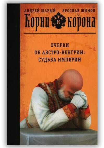 КОРНИ И КОРОНА. ОЧЕРКИ ОБ АВСТРО-ВЕНГРИИ: СУДЬБА ИМПЕРИИ