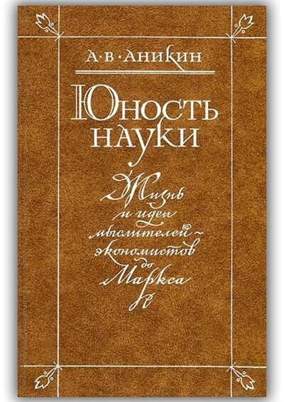 ЮНОСТЬ НАУКИ. ЖИЗНЬ И ИДЕИ МЫСЛИТЕЛЕЙ-ЭКОНОМИСТОВ ДО МАРКСА