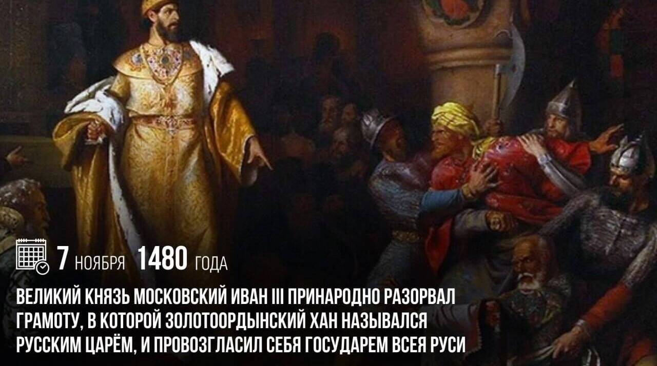 Великий князь Московский Иван III принародно разорвал грамоту, в которой золотоордынский хан назывался русским царём, и провозгласил себя государем всея Руси.