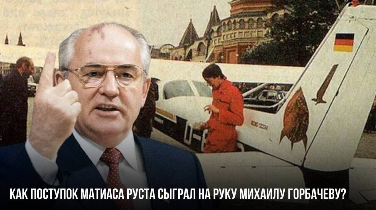 Как поступок Матиаса Руста сыграл на руку Михаилу Горбачеву