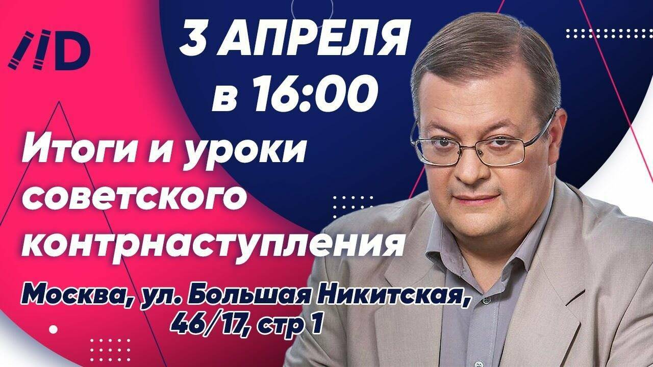Лекция А. Исаева «Итоги и уроки советского контрнаступления: К 80-летию завершения битвы за Москву