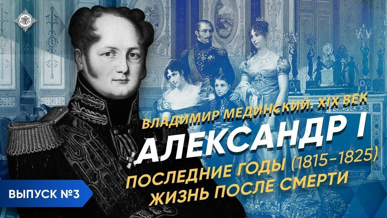 Александр I – часть 3. Последние годы (1815-1825) Жизнь после смерти | Курс Владимира Мединского