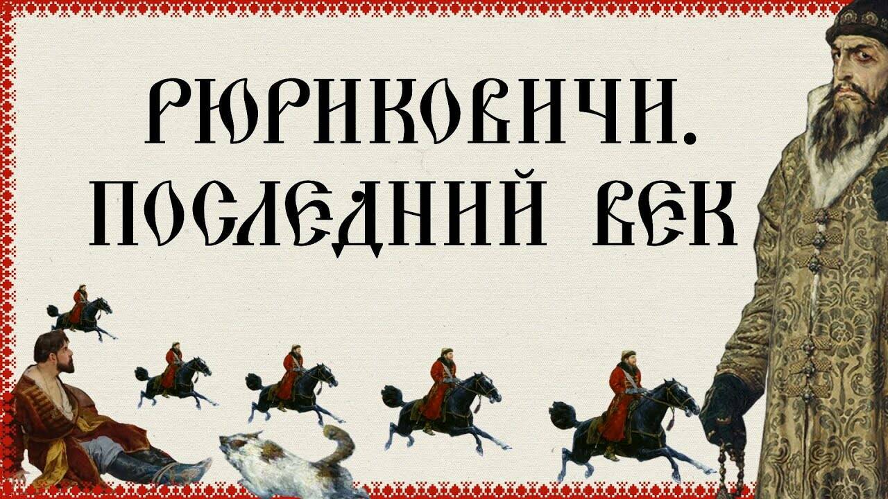 РЮРИКОВИЧИ. ПОСЛЕДНИЙ ВЕК. Русская История. Исторический Проект
